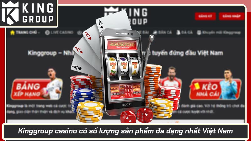 Kinggroup casino có số lượng sản phẩm đa dạng nhất Việt Nam