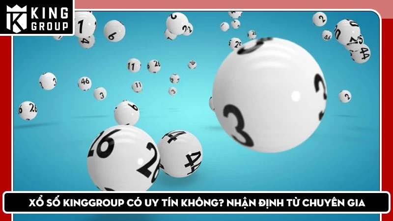 Xổ số KingGroup có uy tín không? Nhận định từ chuyên gia